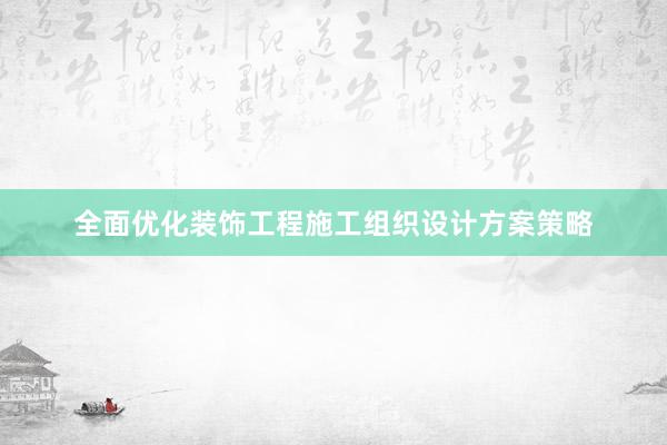 全面优化装饰工程施工组织设计方案策略