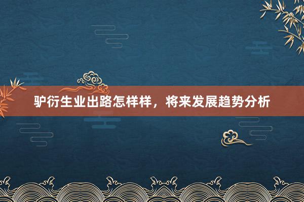 驴衍生业出路怎样样，将来发展趋势分析